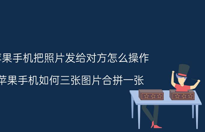 苹果手机把照片发给对方怎么操作 苹果手机如何三张图片合拼一张？